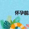 懷孕前后（關于懷孕前后介紹）