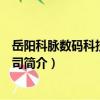 岳陽科脈數碼科技有限公司（關于岳陽科脈數碼科技有限公司簡介）