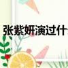 張紫妍演過什么電視（張紫妍演過哪些電視）