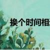 換個時間相遇（關于換個時間相遇簡介）