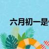 六月初一是什么日子（這天有什么習俗）