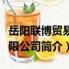 岳陽聯博貿易有限公司（關于岳陽聯博貿易有限公司簡介）
