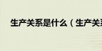 生產關系是什么(生產關系有哪些內容)