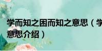 學而知之困而知之意思(學而知之困而知之的意思介紹)