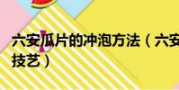 六安瓜片的沖泡方法(六安瓜片的沖泡方法和技藝)
