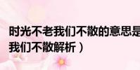 時光不老我們不散的意思是說什么(時光不老我們不散解析)
