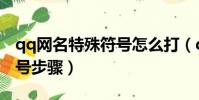 qq網名特殊符號怎么打(qq網名輸入特殊符號步驟)