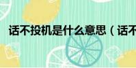 話不投機是什么意思(話不投機怎么造句)