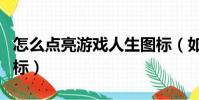 怎么點亮游戲人生圖標(如何點亮游戲人生圖標)