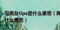 見男友tips是什么意思(網絡語見男友tips是什么意思)