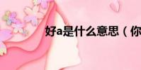 好a是什么意思(你知道嗎)