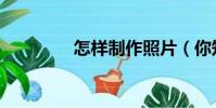 怎樣制作照片(你知道嗎)