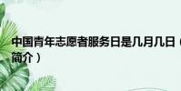 中國青年志愿者服務日是幾月幾日(中國青年志愿者服務日簡介)