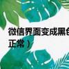 微信界面變成黑色如何恢復回來（微信界面是黑色怎么恢復正常）