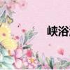 峽浴河（關于峽浴河簡介）