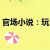 官場小說：玩火（關于官場小說：玩火介紹）