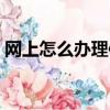 網上怎么辦理信用卡（網上如何辦理信用卡）