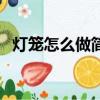 燈籠怎么做簡單又漂亮（燈籠的簡單做法）