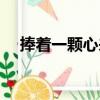 捧著一顆心來（關于捧著一顆心來簡介）
