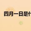 四月一日是什么節（四月一日是什么節日）