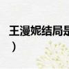 王漫妮結局是跟誰在一起了（王漫妮結局介紹）