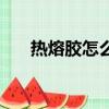 熱熔膠怎么使用（熱熔膠的使用方法）