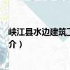 峽江縣水邊建筑工程公司（關于峽江縣水邊建筑工程公司簡介）