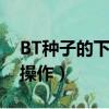 BT種子的下載詳細方法（簡單幾步教你快速操作）