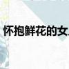 懷抱鮮花的女人（關于懷抱鮮花的女人介紹）