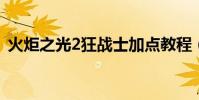 火炬之光2狂戰士加點教程(教你如何加點)
