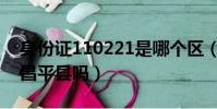 身份證110221是哪個區(身份證110221是昌平縣嗎)