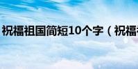 祝福祖國簡短10個字(祝福祖國的簡短句子)