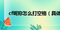 cf昵稱怎么打空格(具體怎么操作的)