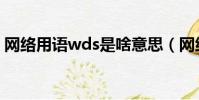 網絡用語wds是啥意思(網絡用語wds解釋)