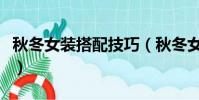 秋冬女裝搭配技巧(秋冬女裝搭配技巧有哪些)
