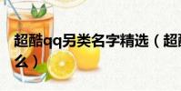超酷qq另類名字精選(超酷qq另類名字有什么)