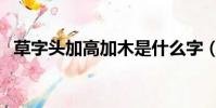 草字頭加高加木是什么字(漢字藁怎么讀)