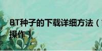 BT種子的下載詳細方法(簡單幾步教你快速操作)