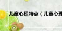 兒童心理特點(兒童心理特點是什么)