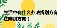 生活中有什么辦法辨別方向(生活中有哪些辦法辨別方向)