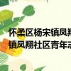 懷柔區楊宋鎮鳳翔社區青年志愿者服務隊（關于懷柔區楊宋鎮鳳翔社區青年志愿者服務隊介紹）