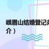 峨眉山結婚登記辦理指南（關于峨眉山結婚登記辦理指南簡介）