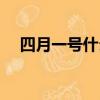 四月一號什么節（每年四月一號什么節）