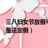 三八婦女節放假半天是法定假嗎（三八婦女節放假半天是不是法定假）