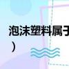 泡沫塑料屬于什么垃圾（泡沫塑料是什么垃圾）