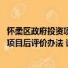 懷柔區政府投資項目后評價辦法 試行（關于懷柔區政府投資項目后評價辦法 試行介紹）