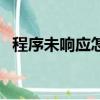 程序未響應怎么辦（程序未響應怎么解決）