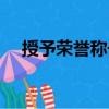 授予榮譽稱號（關于授予榮譽稱號簡介）