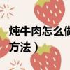 燉牛肉怎么做好吃又爛（燉牛肉做好吃又爛的方法）