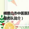 峨眉山市中醫醫院志愿服務隊（關于峨眉山市中醫醫院志愿服務隊簡介）